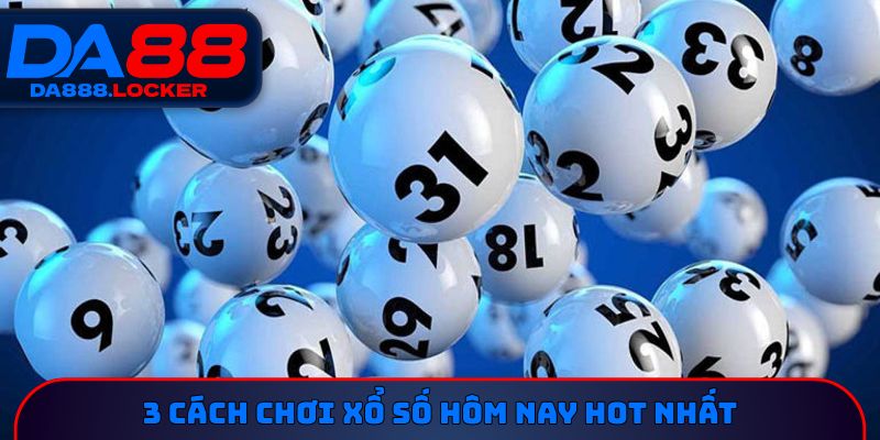 3 cách chơi xổ số hôm nay hot nhất