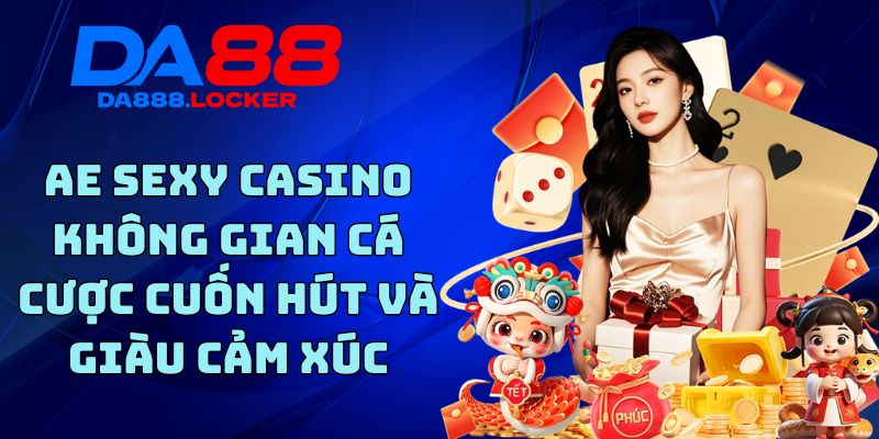 AE Sexy Casino - Không Gian Cá Cược Cuốn Hút Và Giàu Cảm Xúc