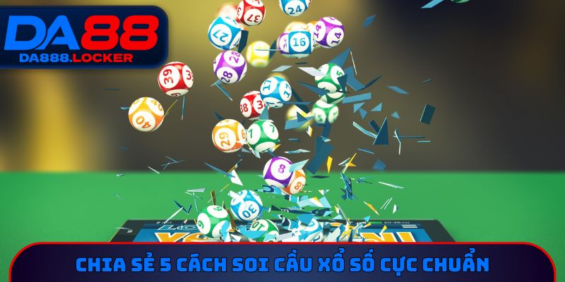 Chia sẻ 5 cách soi cầu xổ số cực chuẩn