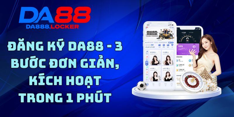 Đăng Ký DA88 - 3 Bước Đơn Giản, Kích Hoạt Trong 1 Phút