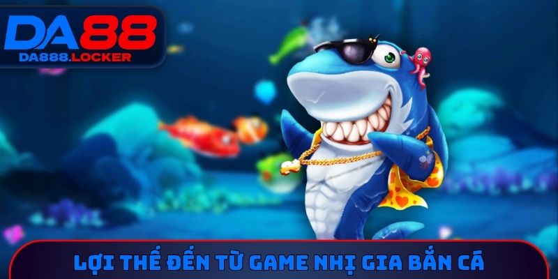 Lợi thế đến từ Game nhị gia bắn cá