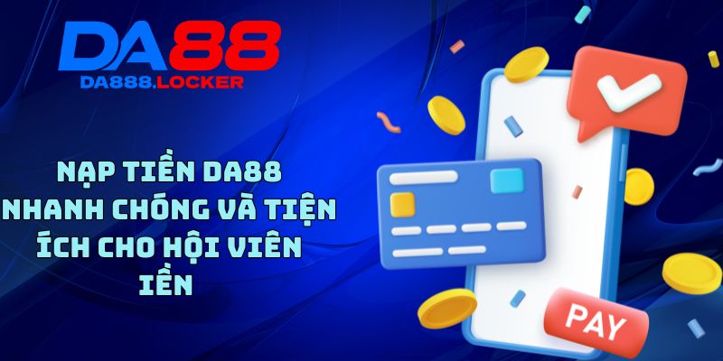 Nạp Tiền DA88 - Nhanh Chóng Và Tiện Ích Cho Hội Viên